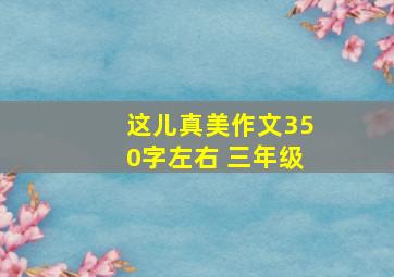 这儿真美作文350字左右 三年级